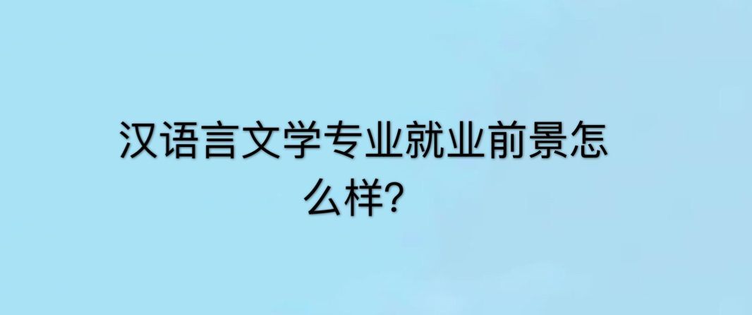 汉语言文学专业怎么学?适合什么人学?汉语言文学专业就业前景
