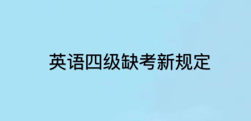 英语四级缺考会怎么样?会被禁考一年吗?关于英语四级缺考新规定