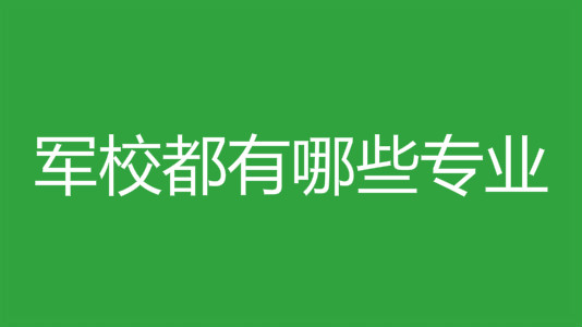 军校都有哪些专业?报考军校必须具备哪些基本条件?