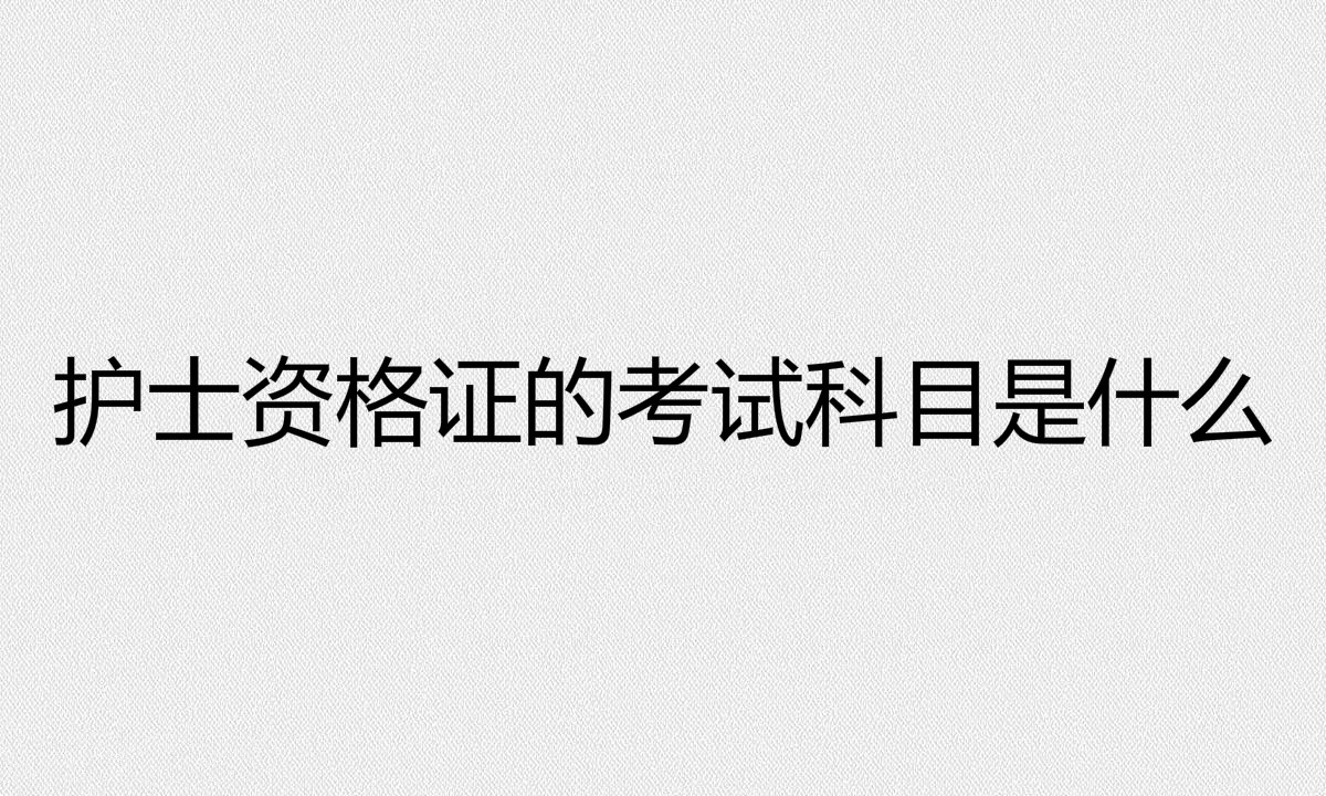 护士资格证的报考条件有哪些?护士资格证的考试科目是什么?