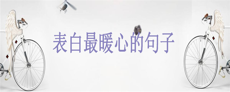 表白情话最暖心的句子你说过几句?最短最含蓄的情话说说盘点