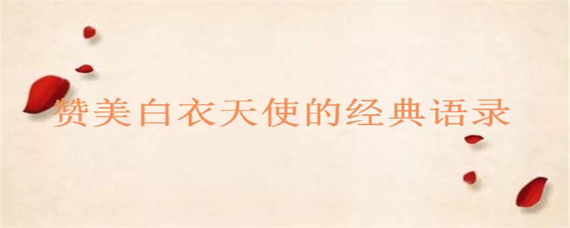 赞美白衣天使的经典语录推荐,感恩白衣天使的唯美句子