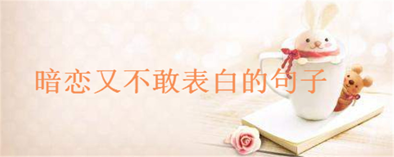 暗恋又不敢表白的短句子盘点你说过没?默默喜欢一个人的说说