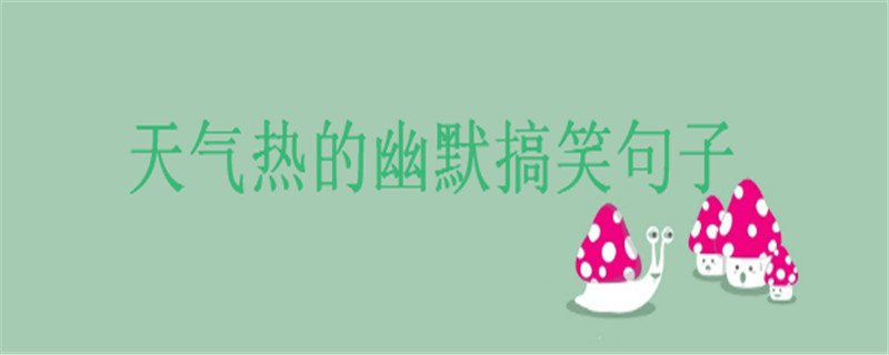 天气热怎样幽默搞笑的说出来,适合天热发朋友圈的经典句子说说
