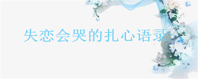 失恋会哭的扎心语录盘点句句扎到心坎上,关于失恋的高级短句