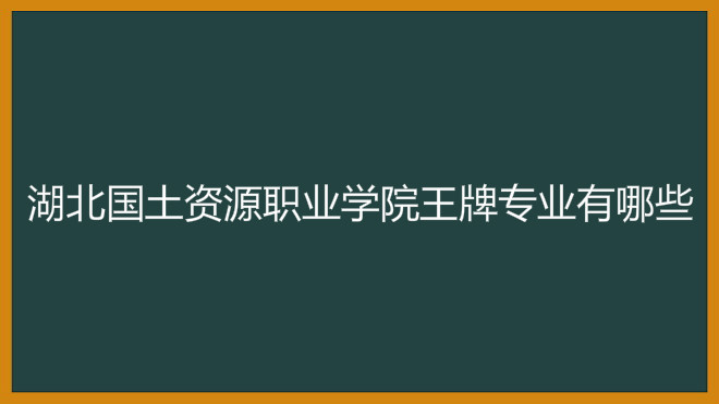 湖北国土资源职业学院王牌专业有哪些?具体地址在哪学费多少?
