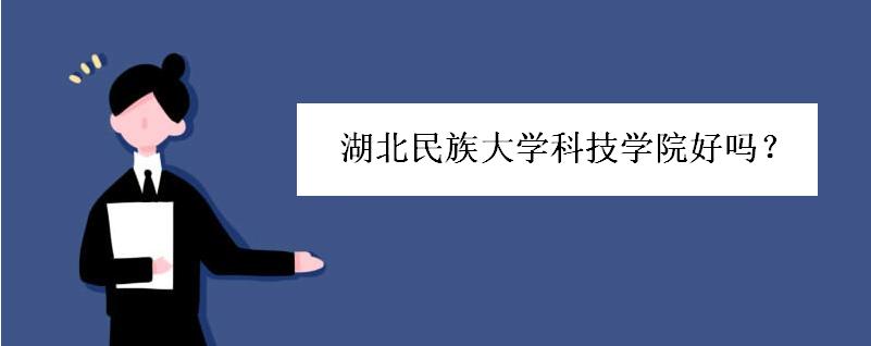 湖北民族大学科技学院好吗是公办吗?湖北民族科技学院几本学费呢