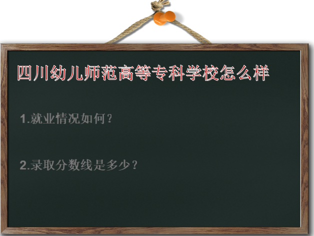 四川幼儿师范高等专科学校怎么样好就业吗?录取分数线是多少?