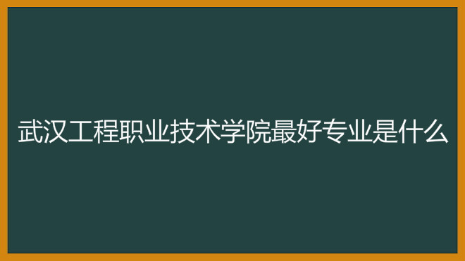 武汉工程职业技术学院排名第几?具体地址在哪最好专业有哪些?
