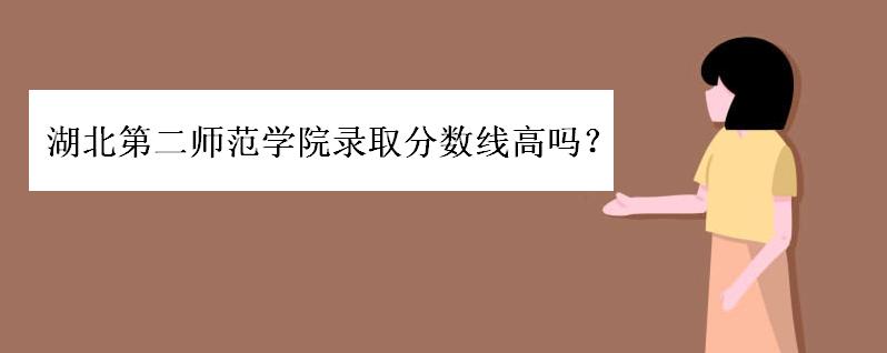 湖北第二师范学院录取分数线高吗?湖北第二师范学院几本学费多少
