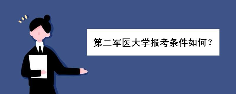 第二军医大学分数线多少报考条件呢?第二军医大学怎么样毕业去向