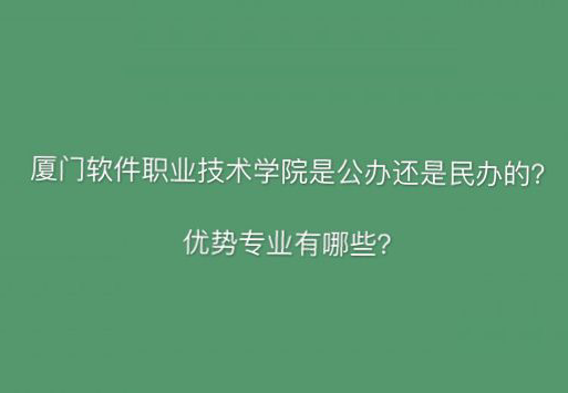 厦门软件职业技术学院是公办的吗?优势专业及2019录取分数线?