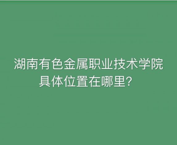 湖南有色金属职业技术学院是公办的吗在哪?有哪些专业排名第几?