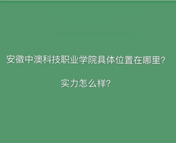 安徽中澳科技职业学院在哪怎么样?宿舍环境如何?排名第几?