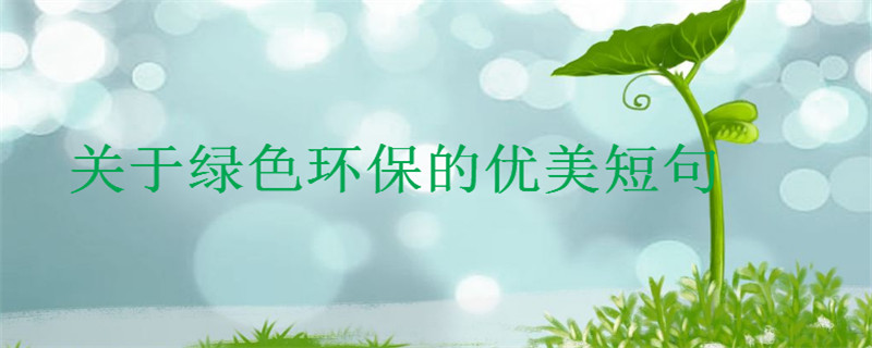 关于绿色环保的优美短句,保护地球的创意文案