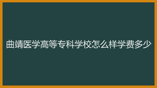曲靖医学高等专科学校怎么样学费多少?地址在哪优势专业有哪些?