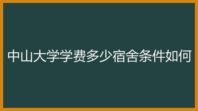 中山大学学费多少宿舍条件如何?2019年中山大学录取分数线是多少