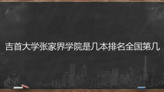 吉首大学张家界学院是几本排名全国第几?具体地址在哪学费多少?