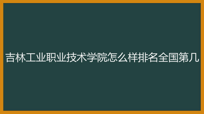 吉林工业职业技术学院怎么样排名全国第几?具体地址在哪学费多少