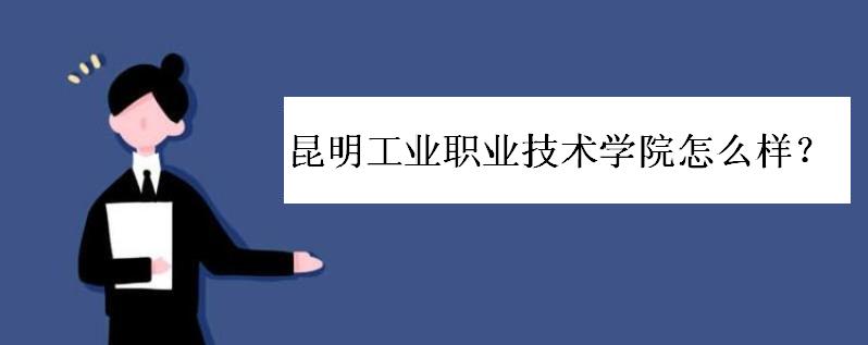 昆明工业职业技术学院怎么样?学费一般多少?宿舍条件如何