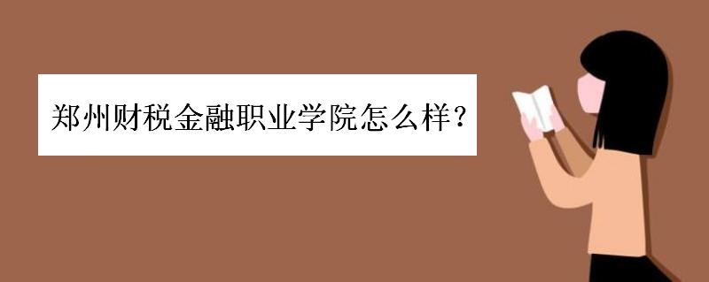郑州财税金融职业学院怎么样学费多少?郑州财税金融分数线多高