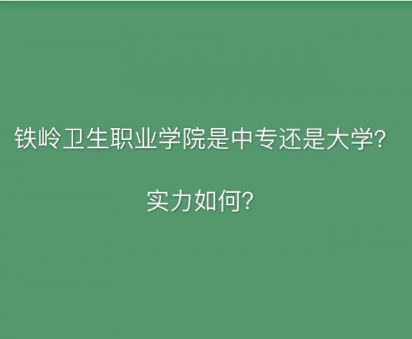 铁岭卫生职业学院是中专还是大学?宿舍环境好吗?2019录取分数线