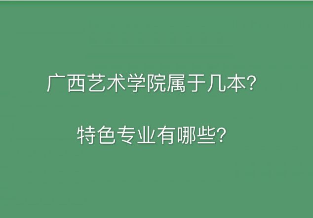 广西艺术学院是几本怎么样?特色专业有哪些?宿舍环境好不好?