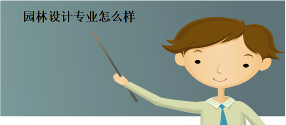 园林设计专业怎么样主要学什么?就业方向有哪些?薪资行情如何