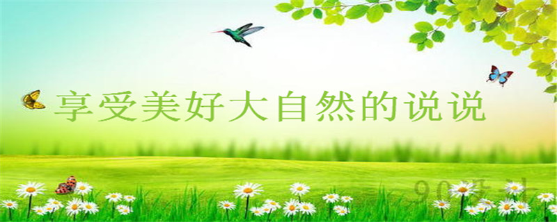 一个人享受美好大自然的说说心情,适合出去玩发朋友圈的经典语录