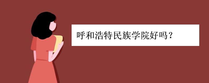 呼和浩特民族学院好吗是几本?呼和浩特民族学院学费多少分数线呢