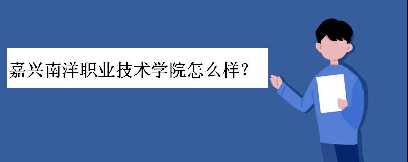 嘉兴南洋职业技术学院怎么样学费多少?南洋学院好考吗宿舍条件呢