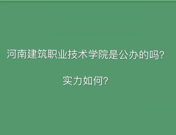 河南建筑职业技术学院是公办的吗怎么样?有哪些专业?排名第几?