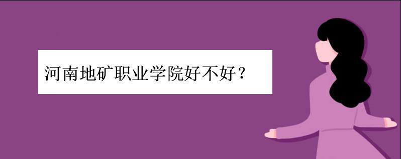 河南地矿职业学院好不好?分数线多少?学费高吗?就业情况如何