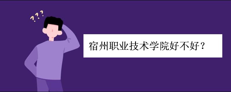 宿州职业技术学院好不好?是几本?宿舍条件如何?学费一般多少