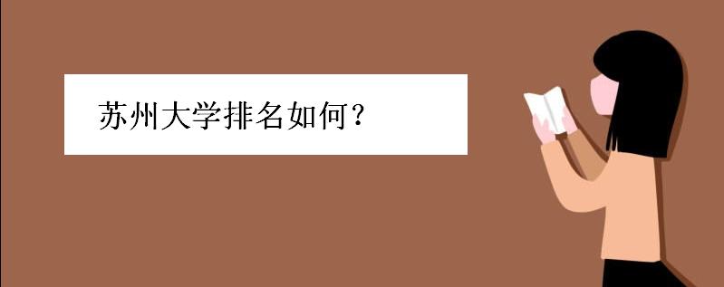 苏州大学排名如何最牛专业是啥?苏州大学好考吗学费一般多少