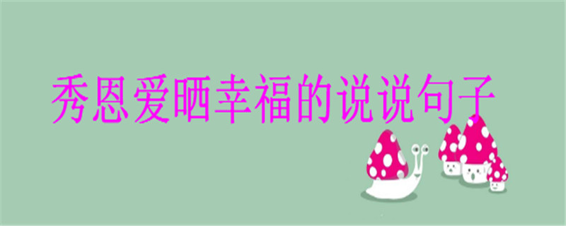 2020最火的秀恩爱晒幸福的说说句子盘点,句句很甜很撩