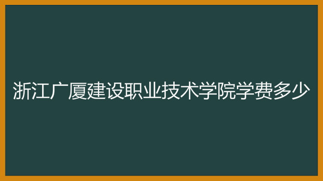 浙江广厦建设职业技术学院学费多少?具体地址在哪宿舍条件好吗?