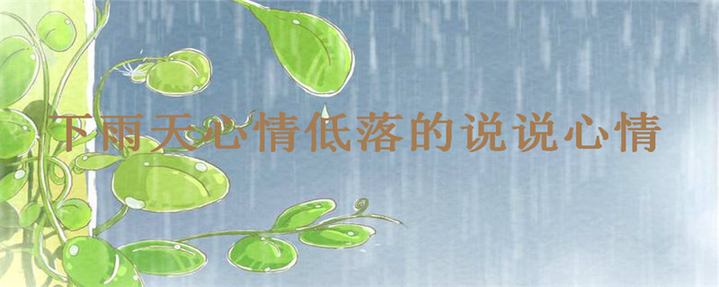 下雨天心情低落的说说心情,适合下雨天发朋友圈的短语句子