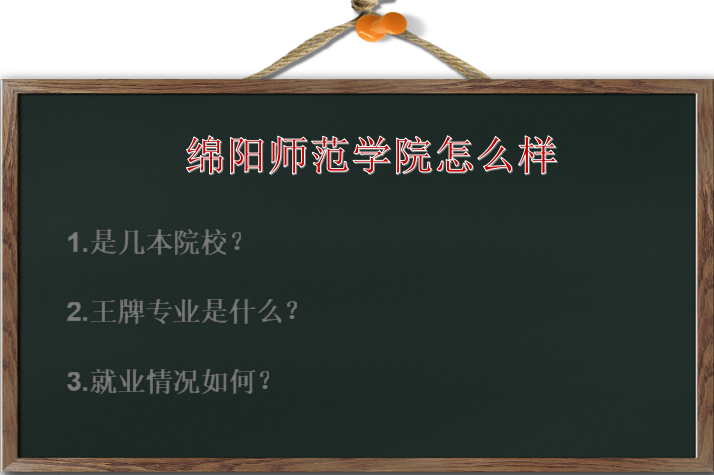 绵阳师范学院怎么样是几本?王牌专业是什么?就业情况好吗