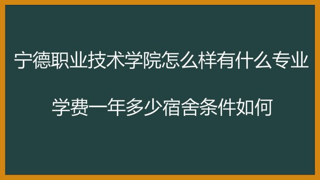 宁德职业技术学院怎么样有什么专业?学费一年多少宿舍条件如何?
