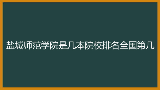 盐城师范学院是几本院校排名全国第几?2019年录取分数线是多少?
