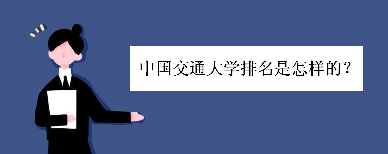 中国交通大学排名是怎样的?交通大学就业方向如何就业前景好吗