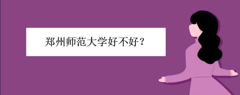 郑州师范大学好不好学费多少?郑州师范学院好考吗有哪些优势专业