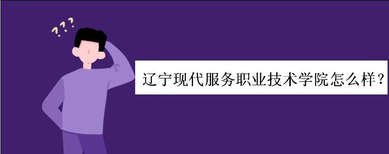 辽宁现代服务职业技术学院怎么样?宿舍条件如何?学费一般多少