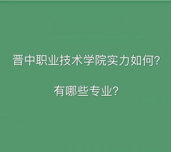 晋中职业技术学院实力如何有哪些专业?就业率高吗多少分能上?