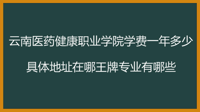 云南医药健康职业学院学费一年多少?具体地址在哪王牌专业有哪些