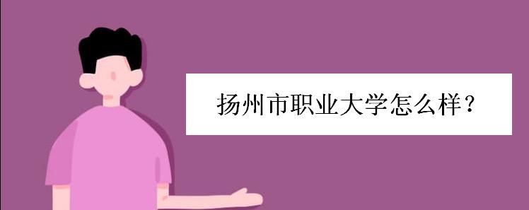 扬州市职业大学怎么样?学费多少?宿舍条件如何?就业情况好吗