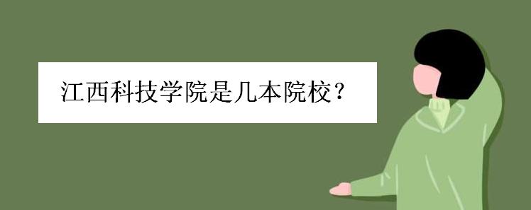 江西科技学院怎么样好不好考?江西科技学院是几本院校排名如何
