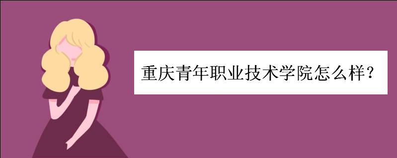 重庆青年职业技术学院怎么样?是公办还是民办院校?学费一般多少