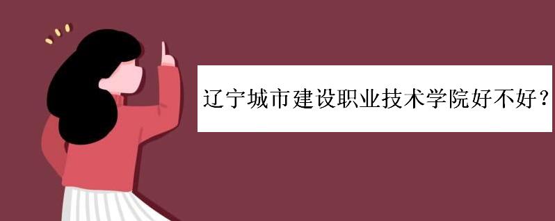辽宁城市建设职业技术学院好不好?学费多少?录取分数线高吗